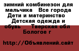 зимний комбинезон для мальчика - Все города Дети и материнство » Детская одежда и обувь   . Тверская обл.,Бологое г.